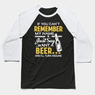 If you Can't remember my name, Just say want a beer Baseball T-Shirt